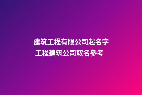 建筑工程有限公司起名字 工程建筑公司取名參考